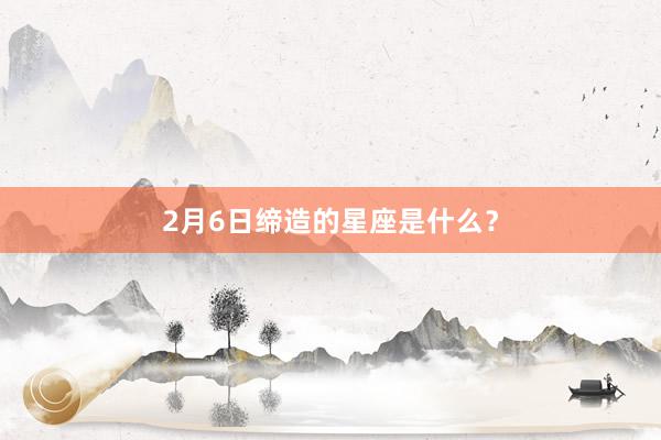 2月6日缔造的星座是什么？