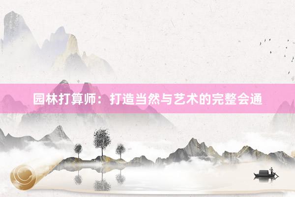 园林打算师：打造当然与艺术的完整会通