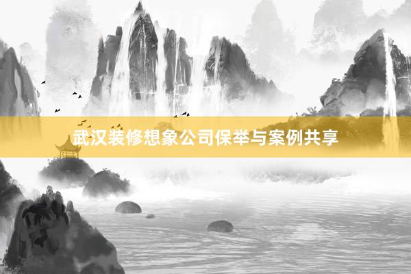 武汉装修想象公司保举与案例共享