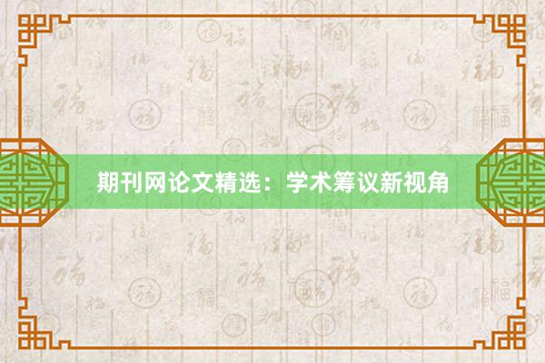 期刊网论文精选：学术筹议新视角