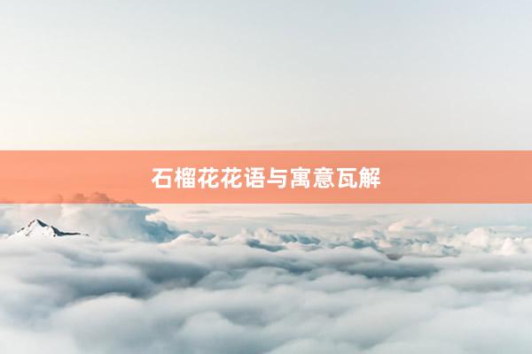 石榴花花语与寓意瓦解