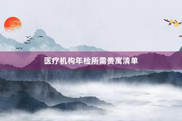 医疗机构年检所需贵寓清单