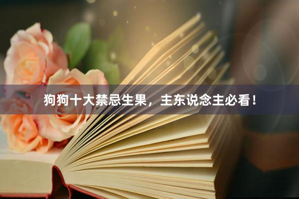 狗狗十大禁忌生果，主东说念主必看！