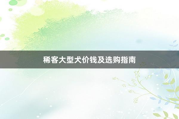 稀客大型犬价钱及选购指南