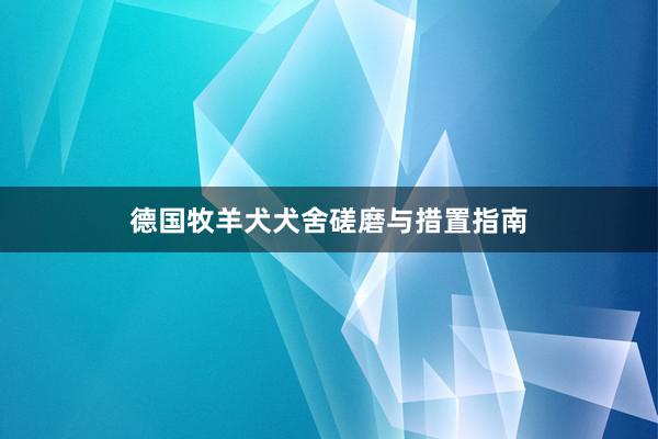德国牧羊犬犬舍磋磨与措置指南