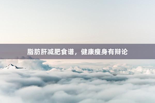脂肪肝减肥食谱，健康瘦身有辩论
